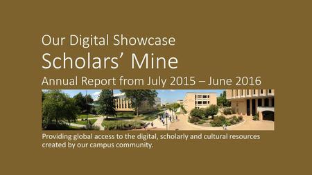 Our Digital Showcase Scholars’ Mine Annual Report from July 2015 – June 2016 Providing global access to the digital, scholarly and cultural resources.