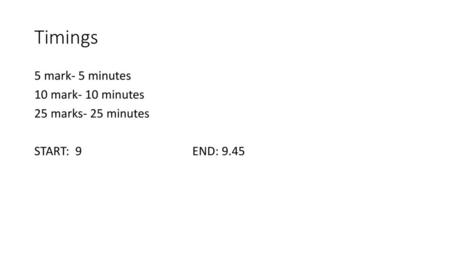 Timings 5 mark- 5 minutes 10 mark- 10 minutes 25 marks- 25 minutes START: 9 END: 9.45.