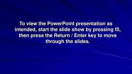 To view the PowerPoint presentation as intended, start the slide show by pressing f5, then press the Return / Enter key to move through the slides.