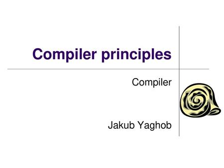 Compiler principles Compiler Jakub Yaghob.