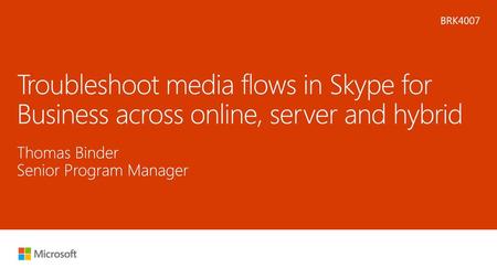 Microsoft 2016 2/25/2018 11:33 AM BRK4007 Troubleshoot media flows in Skype for Business across online, server and hybrid Thomas Binder Senior Program.