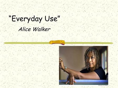 “Everyday Use” Alice Walker.