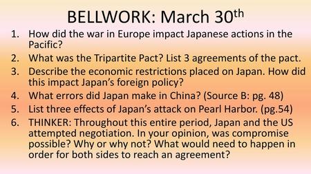 BELLWORK: March 30th How did the war in Europe impact Japanese actions in the Pacific? What was the Tripartite Pact? List 3 agreements of the pact. Describe.