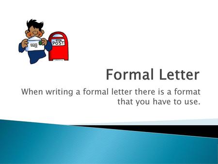 When writing a formal letter there is a format that you have to use.