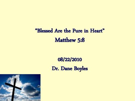 “Blessed Are the Pure in Heart” Matthew 5:8 08/22/2010 Dr. Dane Boyles