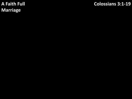 A Faith Full Marriage Colossians 3:1-19.