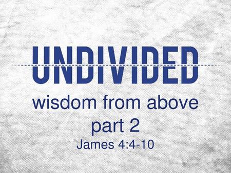 wisdom from above part 2 James 4:4-10