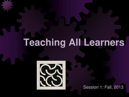 Teaching All Learners Session 1: Fall, 2013.