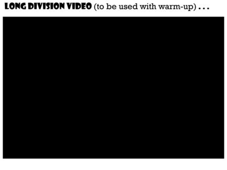 Long division Video (to be used with warm-up) . . .