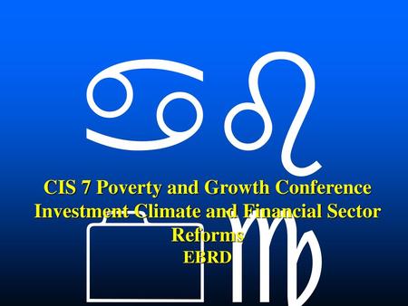  CIS 7 Poverty and Growth Conference Investment Climate and Financial Sector Reforms EBRD 1.