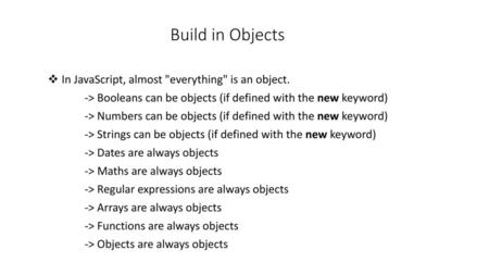 Build in Objects In JavaScript, almost everything is an object.