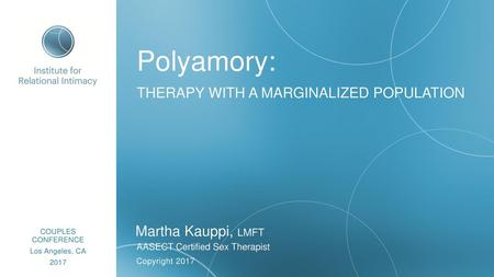 Polyamory: THERAPY WITH A MARGINALIZED POPULATION Martha Kauppi, LMFT