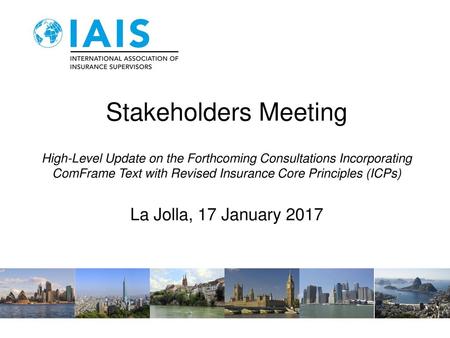 Stakeholders Meeting High-Level Update on the Forthcoming Consultations Incorporating ComFrame Text with Revised Insurance Core Principles (ICPs) La.