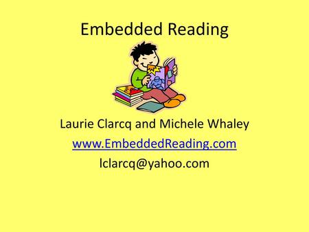 Embedded Reading Laurie Clarcq and Michele Whaley www.EmbeddedReading.com lclarcq@yahoo.com.