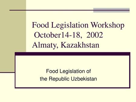 Food Legislation Workshop October14-18, 2002 Almaty, Kazakhstan