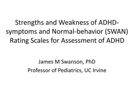 James M Swanson, PhD Professor of Pediatrics, UC Irvine