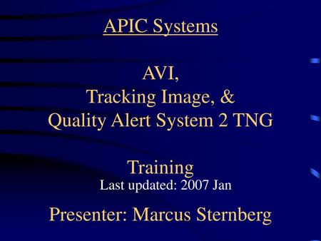 APIC Systems AVI, Tracking Image, & Quality Alert System 2 TNG Training Presenter: Marcus Sternberg Last updated: 2007 Jan.