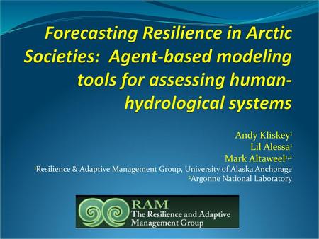 Forecasting Resilience in Arctic Societies: Agent-based modeling tools for assessing human-hydrological systems Andy Kliskey1 Lil Alessa1 Mark Altaweel1,2.