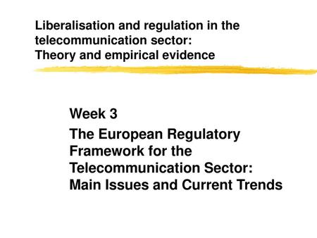 Liberalisation and regulation in the telecommunication sector: Theory and empirical evidence Week 3 The European Regulatory Framework for the Telecommunication.