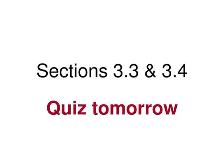 Sections 3.3 & 3.4 Quiz tomorrow.