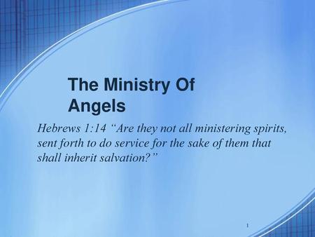 The Ministry Of Angels Hebrews 1:14 “Are they not all ministering spirits, sent forth to do service for the sake of them that shall inherit salvation?”