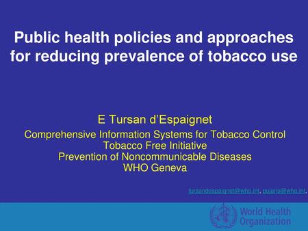 Public health policies and approaches for reducing prevalence of tobacco use E Tursan d’Espaignet Comprehensive Information Systems for Tobacco Control.