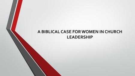 A BIBLICAL CASE FOR WOMEN IN CHURCH LEADERSHIP