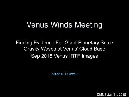 Venus Winds Meeting Finding Evidence For Giant Planetary Scale Gravity Waves at Venus’ Cloud Base Sep 2015 Venus IRTF Images These slides expand upon those.