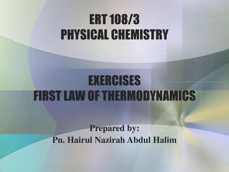 ERT 108/3 PHYSICAL CHEMISTRY EXERCISES FIRST LAW OF THERMODYNAMICS