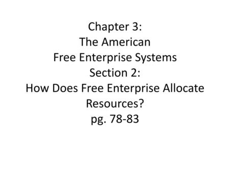 Chapter 3: The American Free Enterprise Systems Section 2: How Does Free Enterprise Allocate Resources? pg. 78-83.