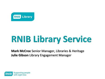 RNIB Library Service Mark McCree Senior Manager, Libraries & Heritage Julie Gibson Library Engagement Manager.