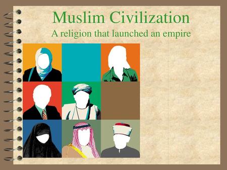 Muslim Civilization A religion that launched an empire