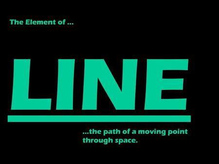 The Element of … LINE …the path of a moving point through space.