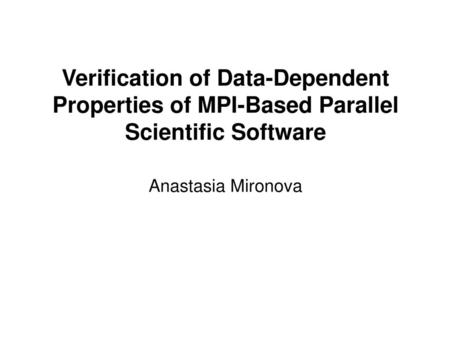 Verification of Data-Dependent Properties of MPI-Based Parallel Scientific Software Anastasia Mironova.