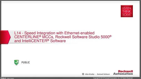 L14 - Speed Integration with Ethernet-enabled CENTERLINE® MCCs, Rockwell Software Studio 5000® and IntelliCENTER® Software.