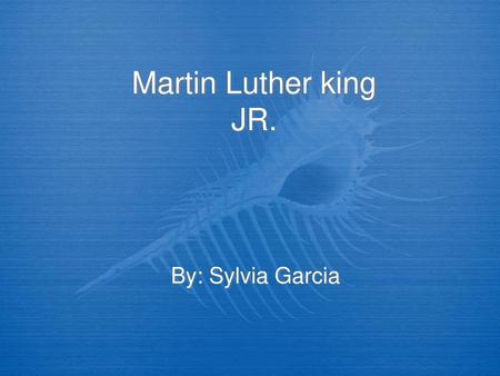 Martin Luther king JR. By: Sylvia Garcia.