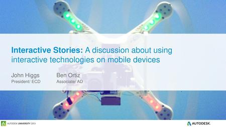 Interactive Stories: A discussion about using interactive technologies on mobile devices John Higgs		Ben Ortiz President/ ECD		Associate/ AD.