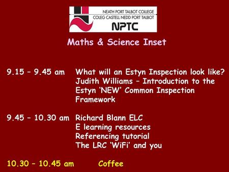 Maths & Science Inset 9.15 – 9.45 am 	What will an Estyn Inspection look like? Judith Williams – Introduction to the 			Estyn ‘NEW’ Common Inspection.