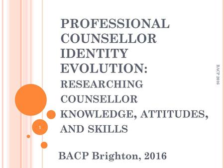 PROFESSIONAL COUNSELLOR IDENTITY EVOLUTION: researching counsellor knowledge, attitudes, and skills BACP 2016 BACP Brighton, 2016.