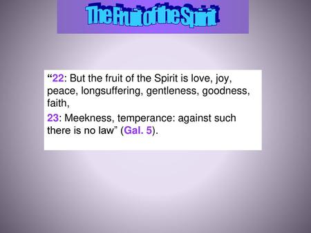 The Fruit of the Spirit “22: But the fruit of the Spirit is love, joy, peace, longsuffering, gentleness, goodness, faith, 23: Meekness, temperance: against.