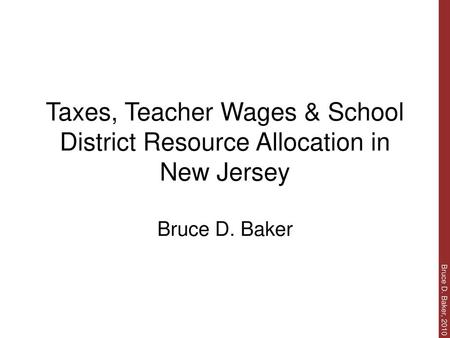 Taxes, Teacher Wages & School District Resource Allocation in New Jersey Bruce D. Baker.