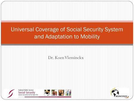 Universal Coverage of Social Security System and Adaptation to Mobility Dr. Koen Vleminckx.