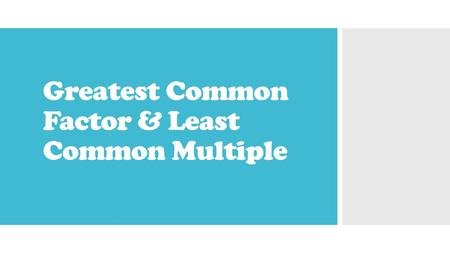 Greatest Common Factor & Least Common Multiple