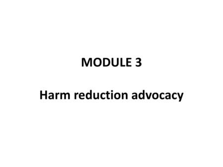 MODULE 3 Harm reduction advocacy