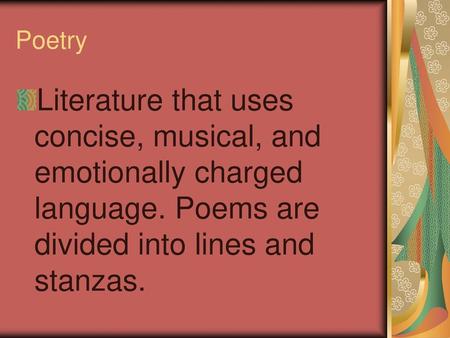 Poetry Literature that uses concise, musical, and emotionally charged language. Poems are divided into lines and stanzas.