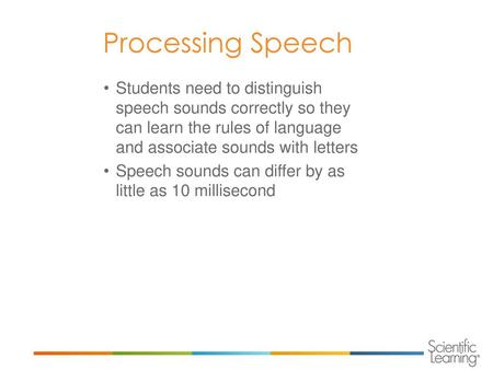 Processing Speech Students need to distinguish speech sounds correctly so they can learn the rules of language and associate sounds with letters Speech.