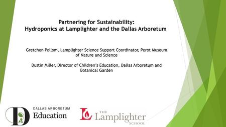 Partnering for Sustainability: Hydroponics at Lamplighter and the Dallas Arboretum  Gretchen Pollom, Lamplighter Science Support Coordinator, Perot Museum.