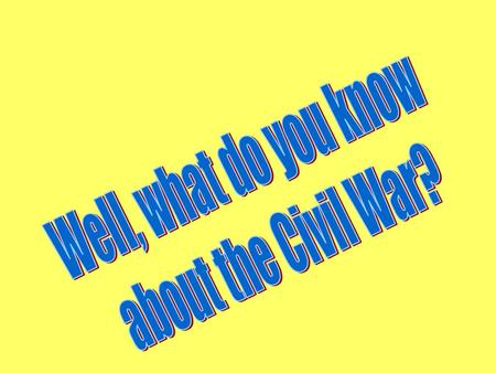 Well, what do you know about the Civil War?.