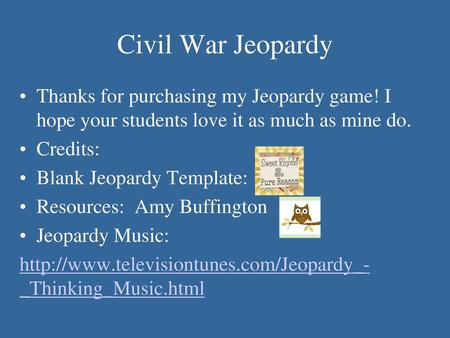 Civil War Jeopardy Thanks for purchasing my Jeopardy game! I hope your students love it as much as mine do. Credits: Blank Jeopardy Template: Resources: