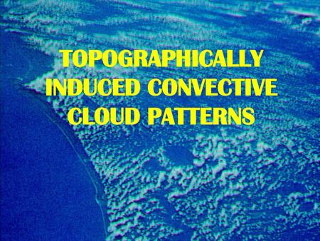 TOPOGRAPHICALLY INDUCED CONVECTIVE CLOUD PATTERNS